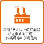 常時15人以上の従業員が従事する工場、作業場等の併用住宅