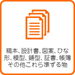 稿本、設計書、図案、ひな形、模型、鋳型、証書、帳簿その他これら準ずる物